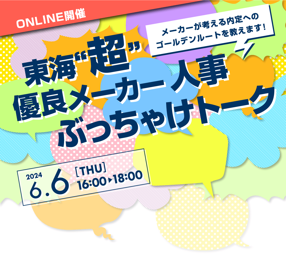 ONLINE開催
		メーカーが考える内定へのゴールデンルートを教えます！
		東海「超」優良メーカー人事ぶっちゃけトーク
		2024年6月6日（木）16:00～18:00