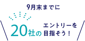9月末までに20社エントリーを目指そう！