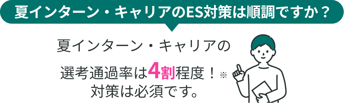 夏インターン・キャリアのES対策は順調ですか？ 夏インターン・キャリアの選考通過率は4割程度！※ 対策は必須です。
