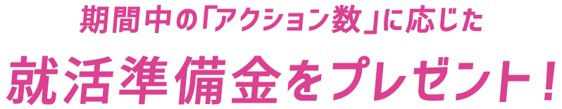 期間中の「予約リスト」追加数に応じた就活準備金をプレゼント！