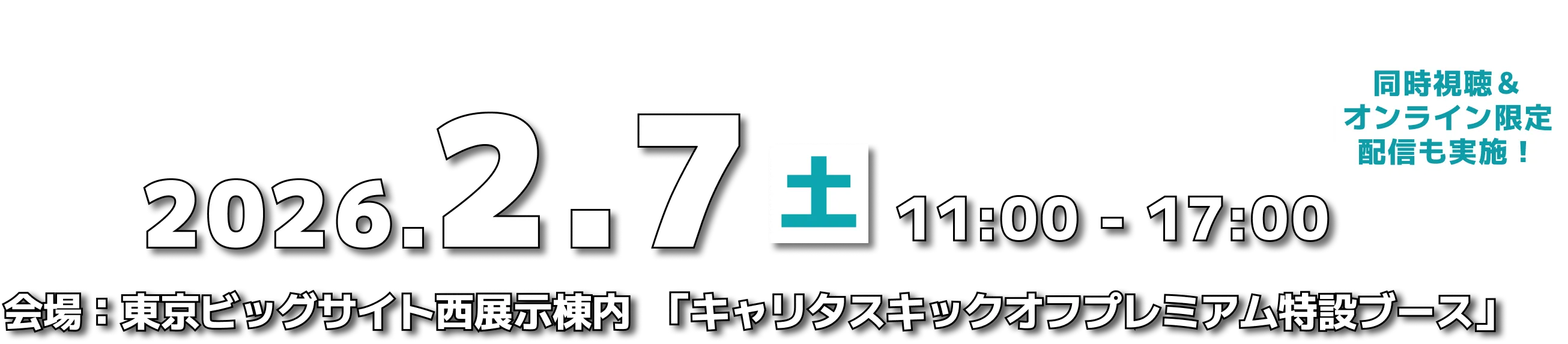 2026.2.7 土 11:00～17:00 会場：東京ビッグサイト⻄展示棟内  「キャリタスキックオフプレミアム特設ブース」 同時視聴＆オンライン限定配信も実施！