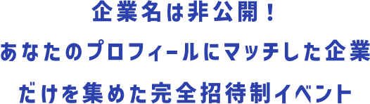 企業名は非公開！あなたのプロフィールにマッチした企業だけを集めた完全招待制イベント