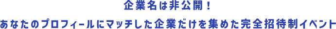 企業名は非公開！あなたのプロフィールにマッチした企業だけを集めた完全招待制イベント