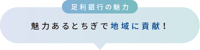 足利銀行の魅力　魅力ある栃木で地域に貢献！