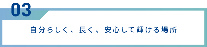 自分らしく、長く、安心して輝ける場所