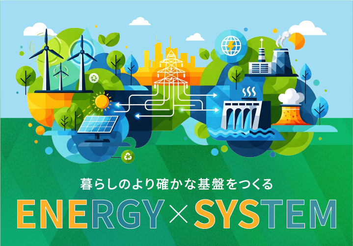 暮らしのより確かな基盤をつくる ENERGY×SYSTEM