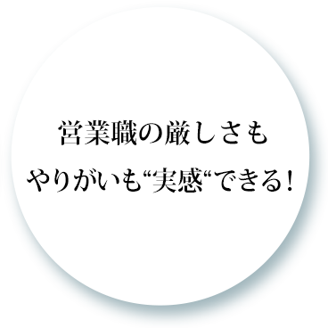 営業職の厳しさもやりがいも“実感“できる！