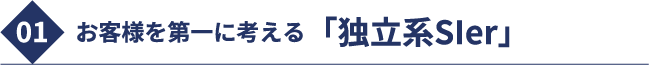 01 お客様を第一に考える「独立系SIer」