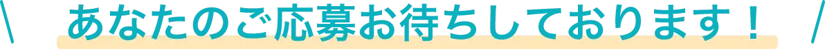 あなたのご応募お待ちしております！
