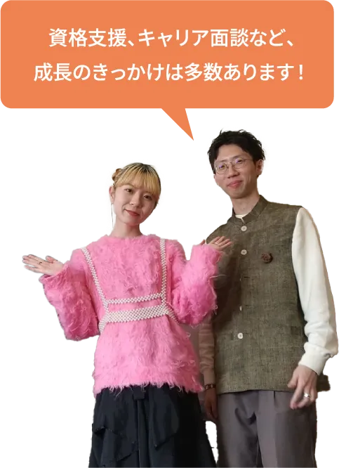 資格支援、キャリア面談など、成長のきっかけは多数あります！
