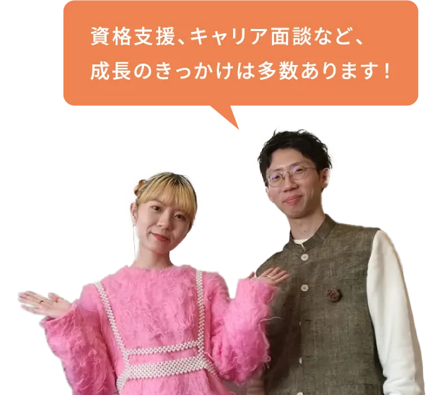資格支援、キャリア面談など、成長のきっかけは多数あります！