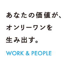 あなたの価値が、オンリーワンを生み出す。