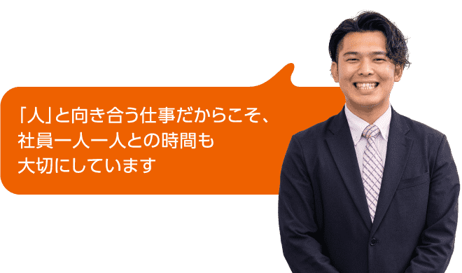 「人」と向き合う仕事だからこそ、社員一人一人との時間も大切にしています