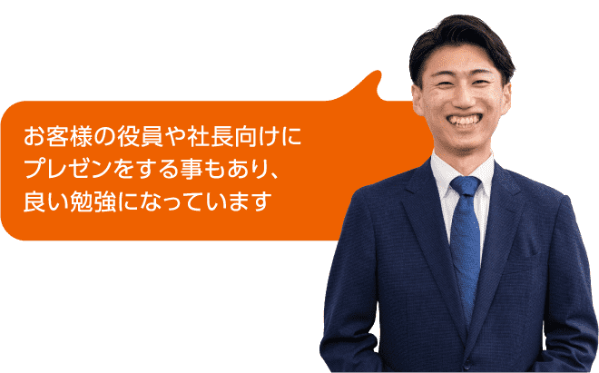 お客様の役員や社長向けにプレゼンをする事もあり、良い勉強になっています