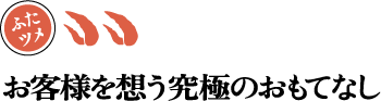 お客様を想う究極のおもてなし