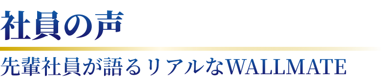 社員の声 WALLMATEが選ばれる理由