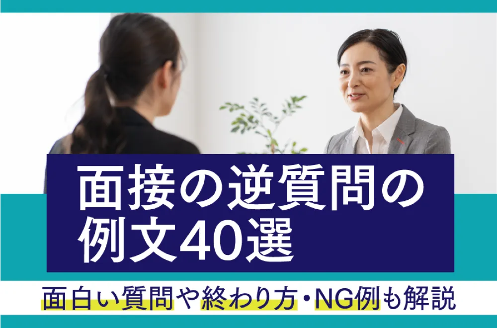 【新卒】面接の逆質問の例文40選｜面白い質問や終わり方・NG例も解説