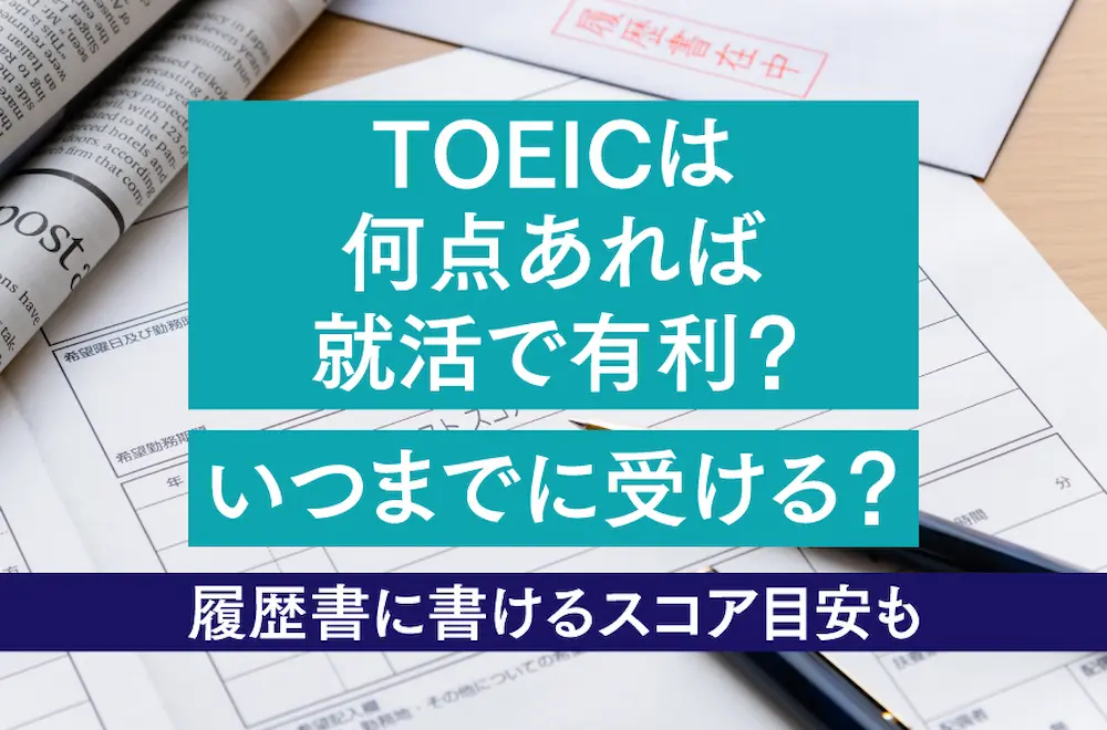 TOEICは何点あれば就活で有利？いつまでに受ける？履歴書に書けるスコア目安も解説