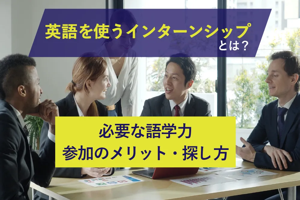 英語を使うインターンシップとは？必要な語学力・参加のメリットや探し方を解説