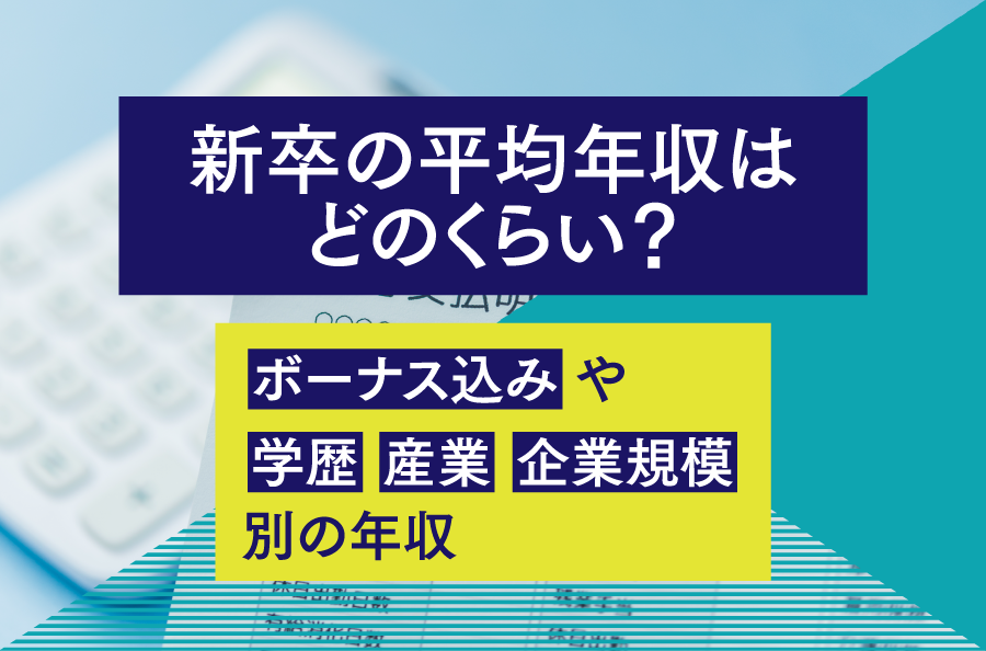 新卒の平均年収はどのくらい?ボーナス込みや学歴・産業・企業規模別の年収を解説